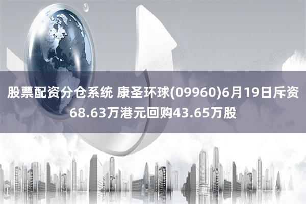 股票配资分仓系统 康圣环球(09960)6月19日斥资68.63万港元回购43.65万股