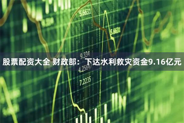 股票配资大全 财政部：下达水利救灾资金9.16亿元