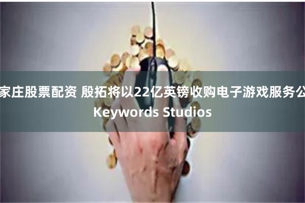 石家庄股票配资 殷拓将以22亿英镑收购电子游戏服务公司Keywords Studios