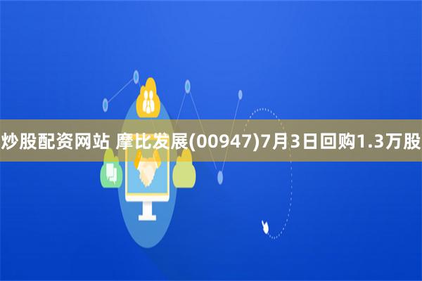 炒股配资网站 摩比发展(00947)7月3日回购1.3万股