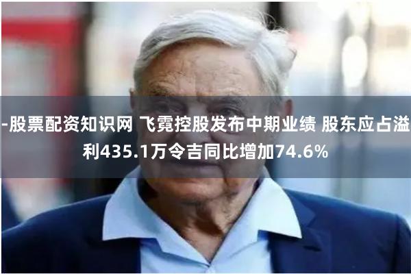 -股票配资知识网 飞霓控股发布中期业绩 股东应占溢利435.1万令吉同比增加74.6%