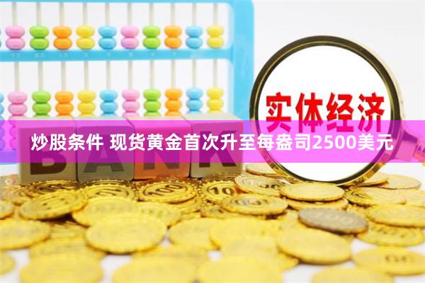 炒股条件 现货黄金首次升至每盎司2500美元