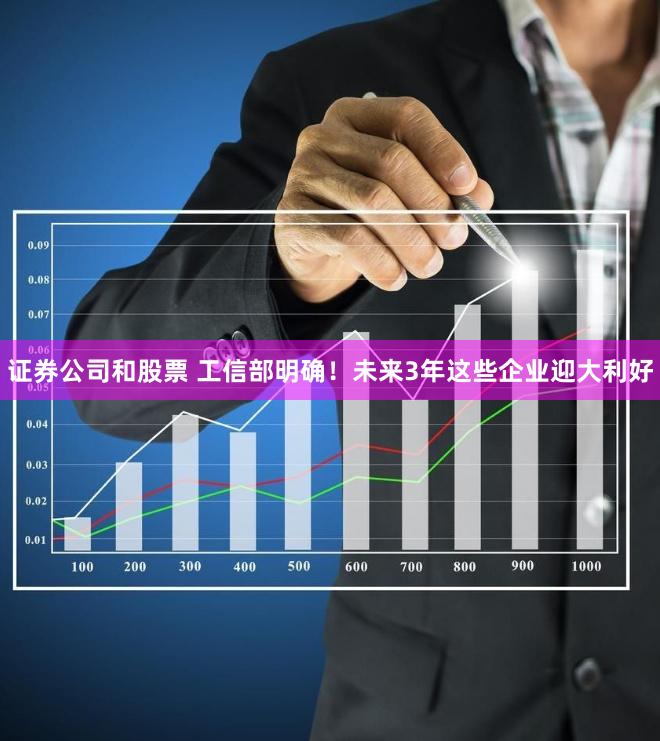 证券公司和股票 工信部明确！未来3年这些企业迎大利好