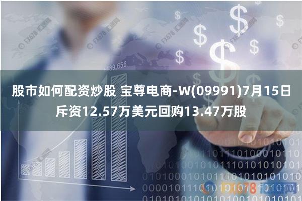 股市如何配资炒股 宝尊电商-W(09991)7月15日斥资12.57万美元回购13.47万股