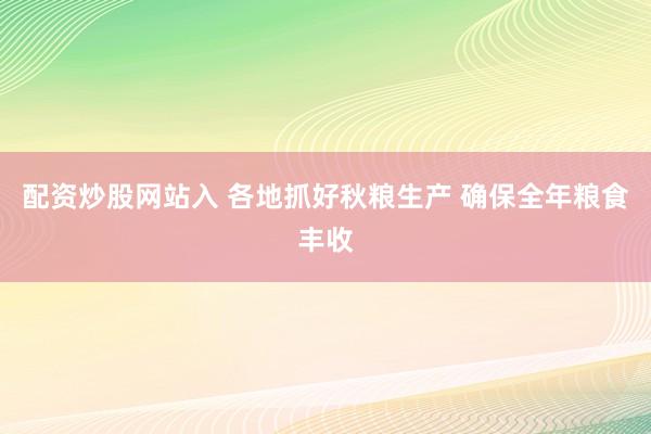 配资炒股网站入 各地抓好秋粮生产 确保全年粮食丰收