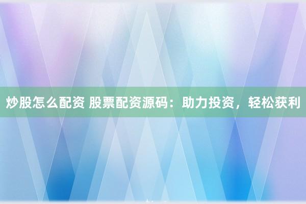 炒股怎么配资 股票配资源码：助力投资，轻松获利