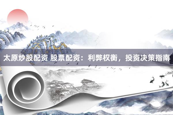 太原炒股配资 股票配资：利弊权衡，投资决策指南