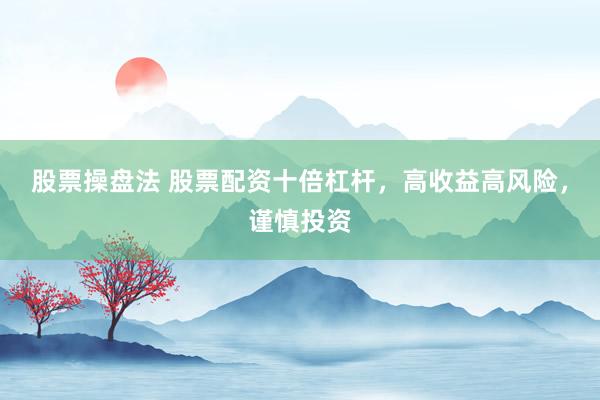 股票操盘法 股票配资十倍杠杆，高收益高风险，谨慎投资