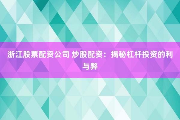 浙江股票配资公司 炒股配资：揭秘杠杆投资的利与弊