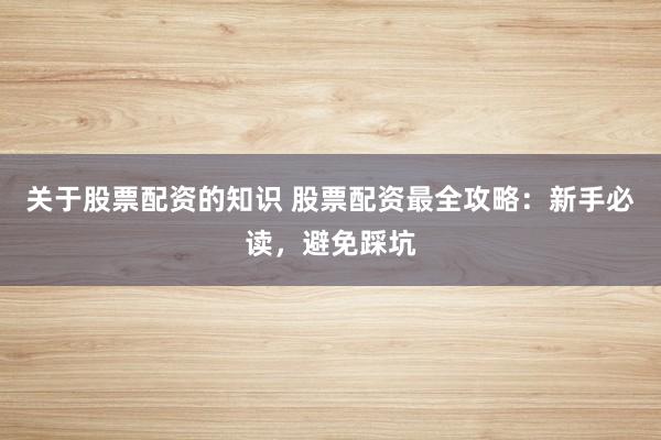 关于股票配资的知识 股票配资最全攻略：新手必读，避免踩坑