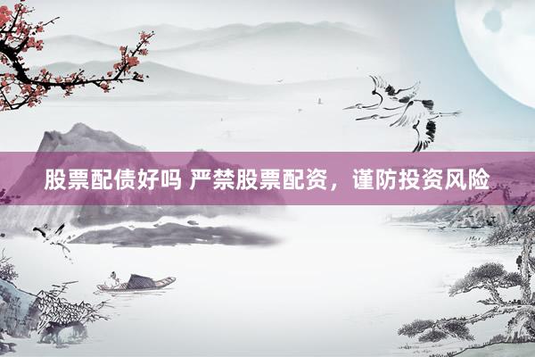 股票配债好吗 严禁股票配资，谨防投资风险