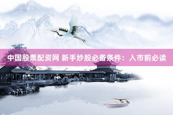 中国股票配资网 新手炒股必备条件：入市前必读