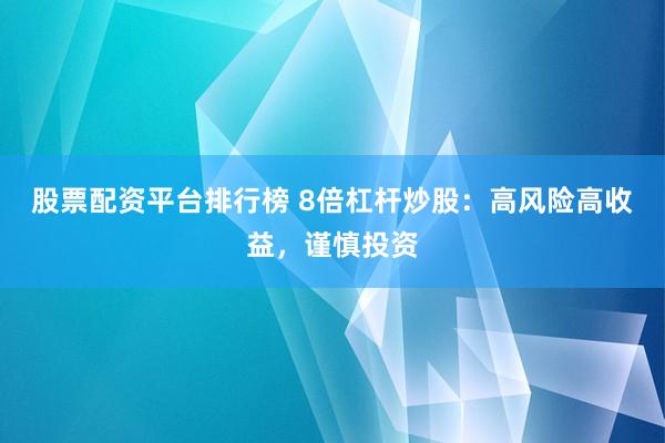 股票配资平台排行榜 8倍杠杆炒股：高风险高收益，谨慎投资