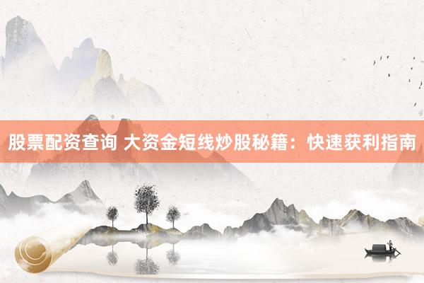 股票配资查询 大资金短线炒股秘籍：快速获利指南
