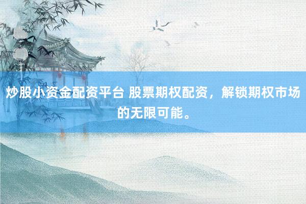 炒股小资金配资平台 股票期权配资，解锁期权市场的无限可能。