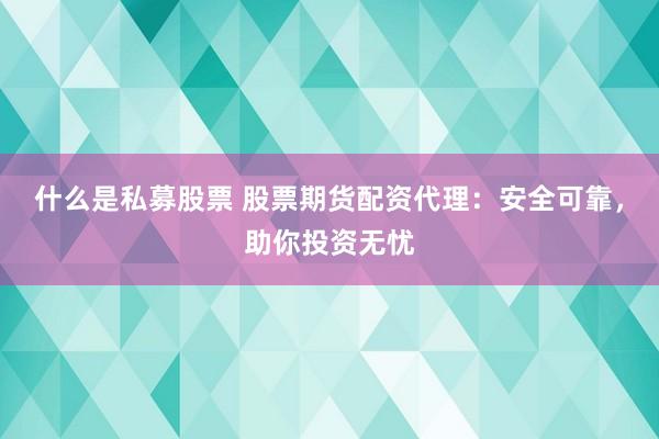 什么是私募股票 股票期货配资代理：安全可靠，助你投资无忧